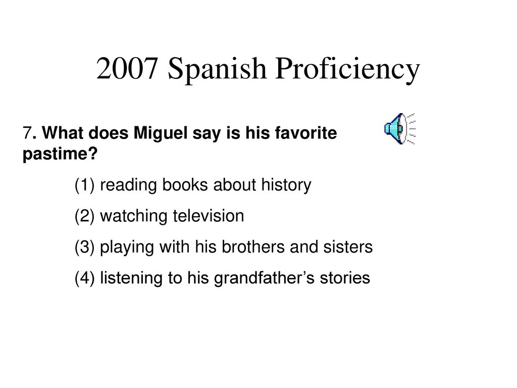 2007 Spanish Proficiency 7. What does Miguel say is his favorite pastime (1) reading books about history.