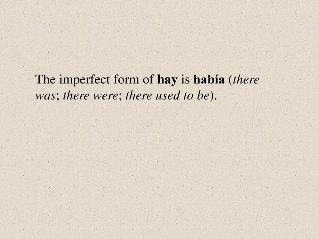 The imperfect form of hay is había (there was; there were; there used to be).