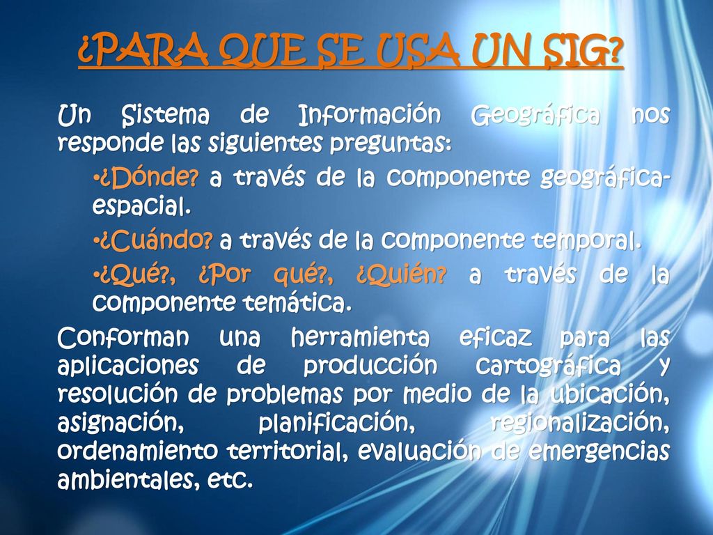 ¿PARA QUE SE USA UN SIG Un Sistema de Información Geográfica nos responde las siguientes preguntas:
