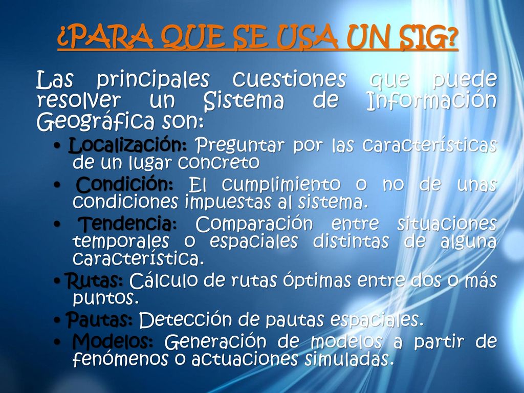¿PARA QUE SE USA UN SIG Las principales cuestiones que puede resolver un Sistema de Información Geográfica son: