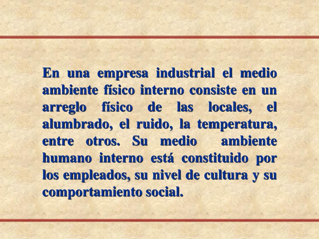 En una empresa industrial el medio ambiente físico interno consiste en un arreglo físico de las locales, el alumbrado, el ruido, la temperatura, entre otros.