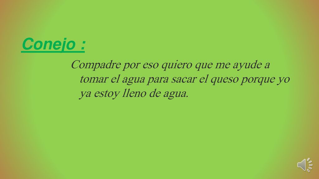 Conejo : Compadre por eso quiero que me ayude a tomar el agua para sacar el queso porque yo ya estoy lleno de agua.