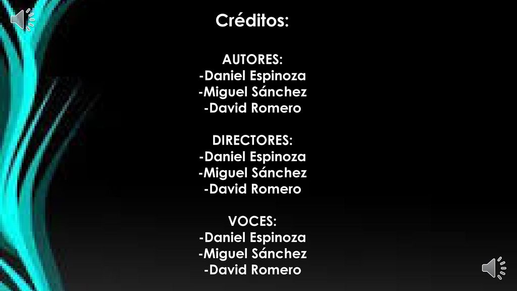 Créditos: AUTORES: -Daniel Espinoza -Miguel Sánchez -David Romero DIRECTORES: -Daniel Espinoza -Miguel Sánchez -David Romero VOCES: -Daniel Espinoza -Miguel Sánchez -David Romero Hecho en: Colegio Mayor Secundario Presidente del Perú GRACIAS