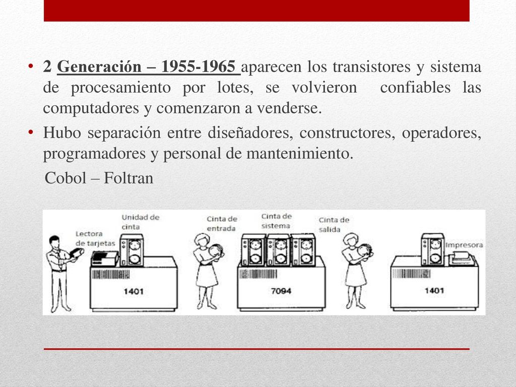 2 Generación – aparecen los transistores y sistema de procesamiento por lotes, se volvieron confiables las computadores y comenzaron a venderse.