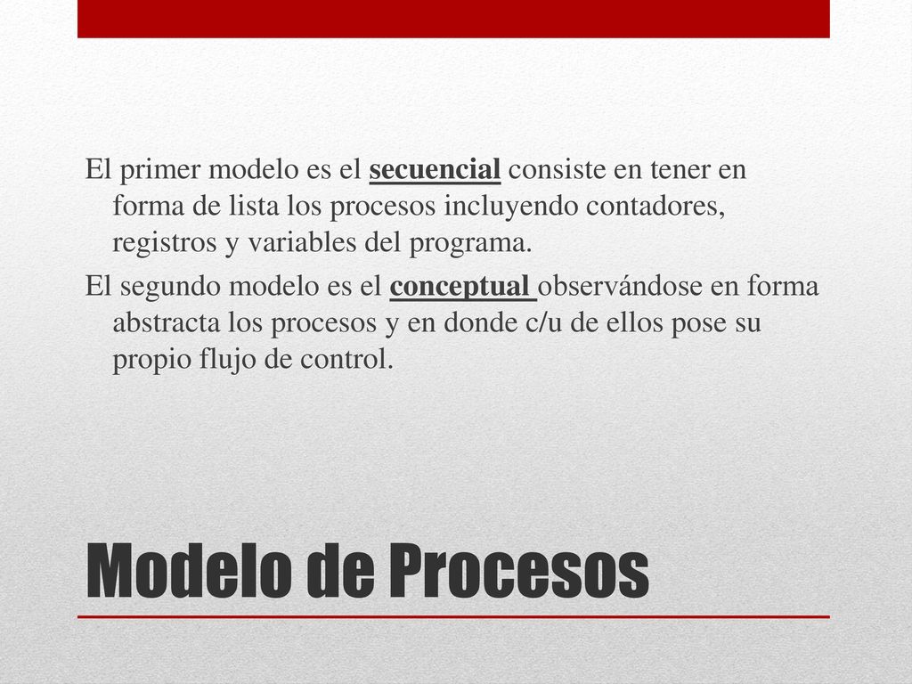 El primer modelo es el secuencial consiste en tener en forma de lista los procesos incluyendo contadores, registros y variables del programa. El segundo modelo es el conceptual observándose en forma abstracta los procesos y en donde c/u de ellos pose su propio flujo de control.