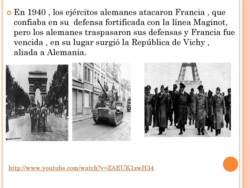 En 1940 , los ejércitos alemanes atacaron Francia , que confiaba en su defensa fortificada con la línea Maginot, pero los alemanes traspasaron sus defensas y Francia fue vencida , en su lugar surgió la República de Vichy , aliada a Alemania.