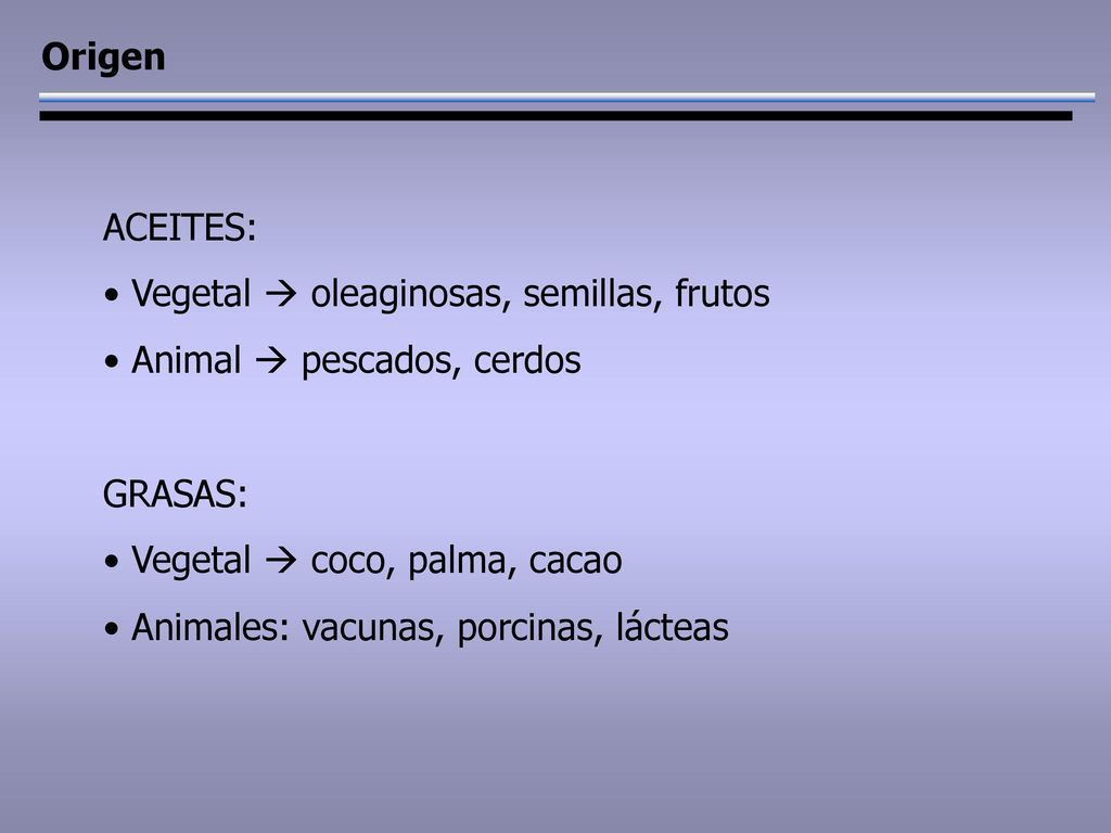 Origen ACEITES: Vegetal  oleaginosas, semillas, frutos. Animal  pescados, cerdos. GRASAS: Vegetal  coco, palma, cacao.