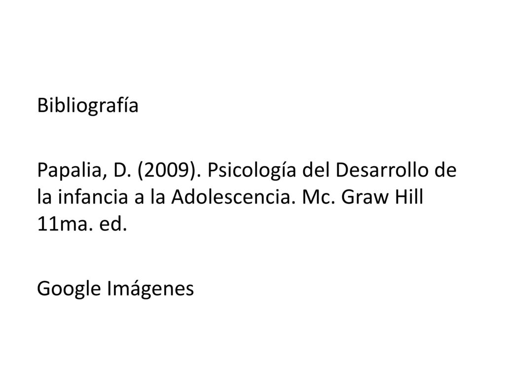 Bibliografía Papalia, D. (2009). Psicología del Desarrollo de la infancia a la Adolescencia. Mc. Graw Hill 11ma. ed.