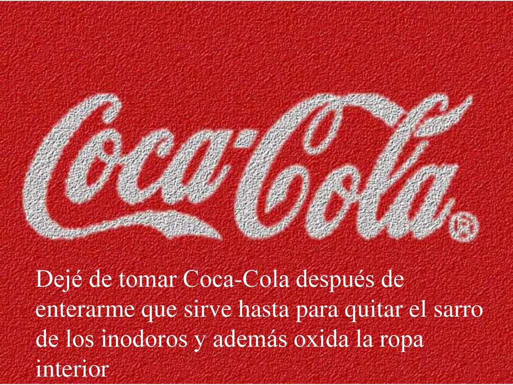 Dejé de tomar Coca-Cola después de enterarme que sirve hasta para quitar el sarro de los inodoros y además oxida la ropa interior