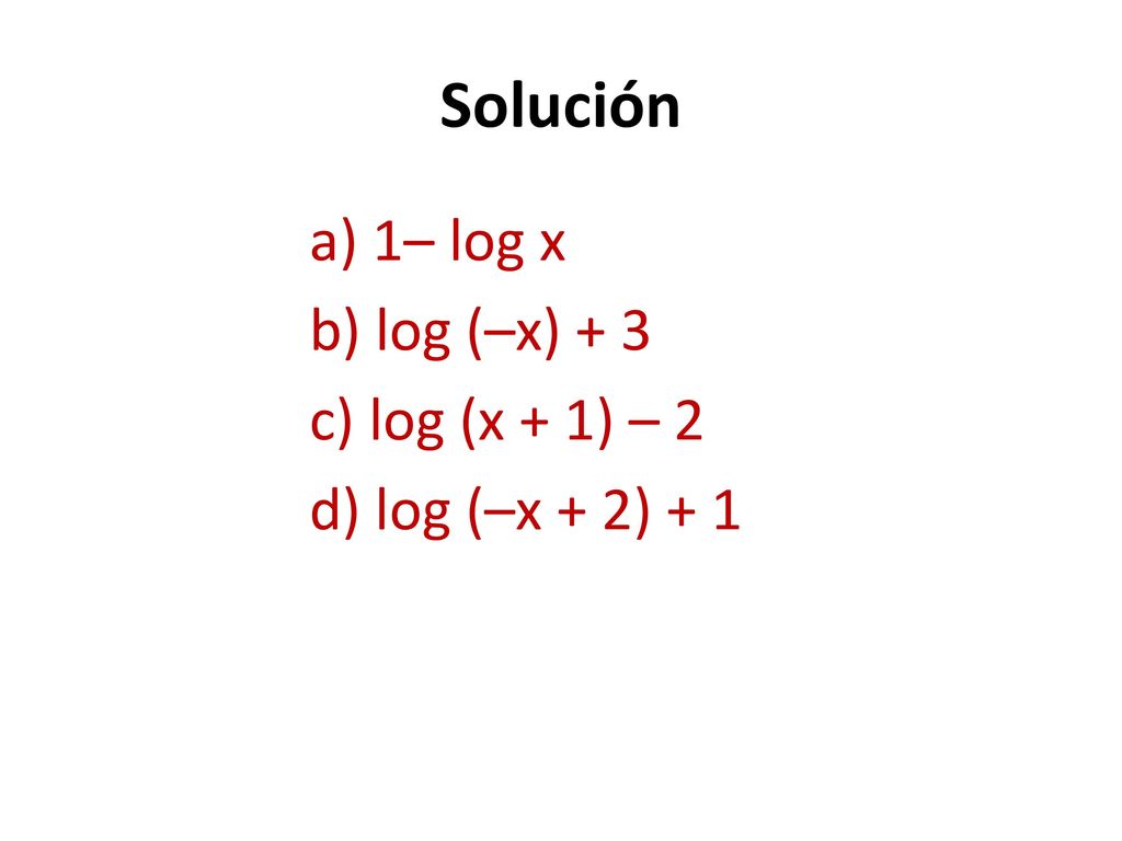 Solución a) 1– log x b) log (–x) + 3 c) log (x + 1) – 2 d) log (–x + 2) + 1
