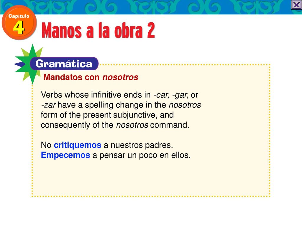 Mandatos con nosotros Verbs whose infinitive ends in -car, -gar, or. -zar have a spelling change in the nosotros.