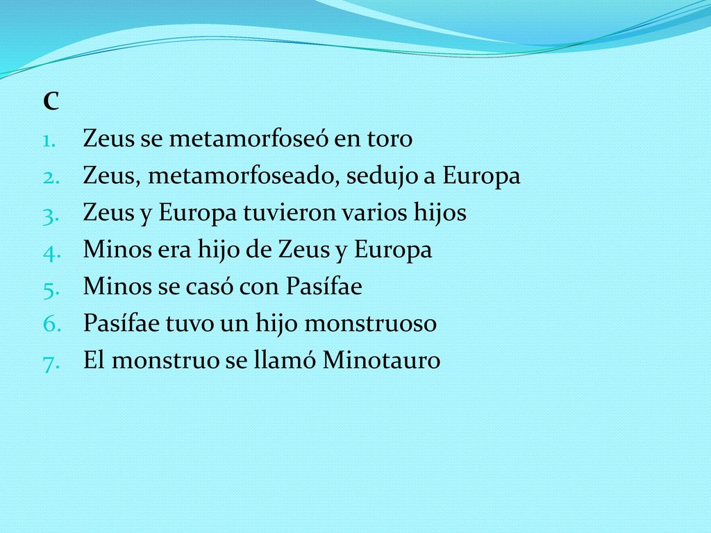 C Zeus se metamorfoseó en toro. Zeus, metamorfoseado, sedujo a Europa. Zeus y Europa tuvieron varios hijos.