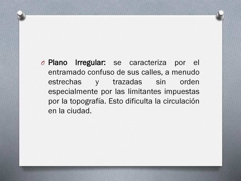 Plano Irregular: se caracteriza por el entramado confuso de sus calles, a menudo estrechas y trazadas sin orden especialmente por las limitantes impuestas por la topografía.