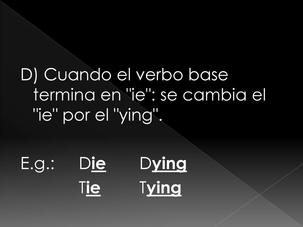 D) Cuando el verbo base termina en ie : se cambia el ie por el ying .