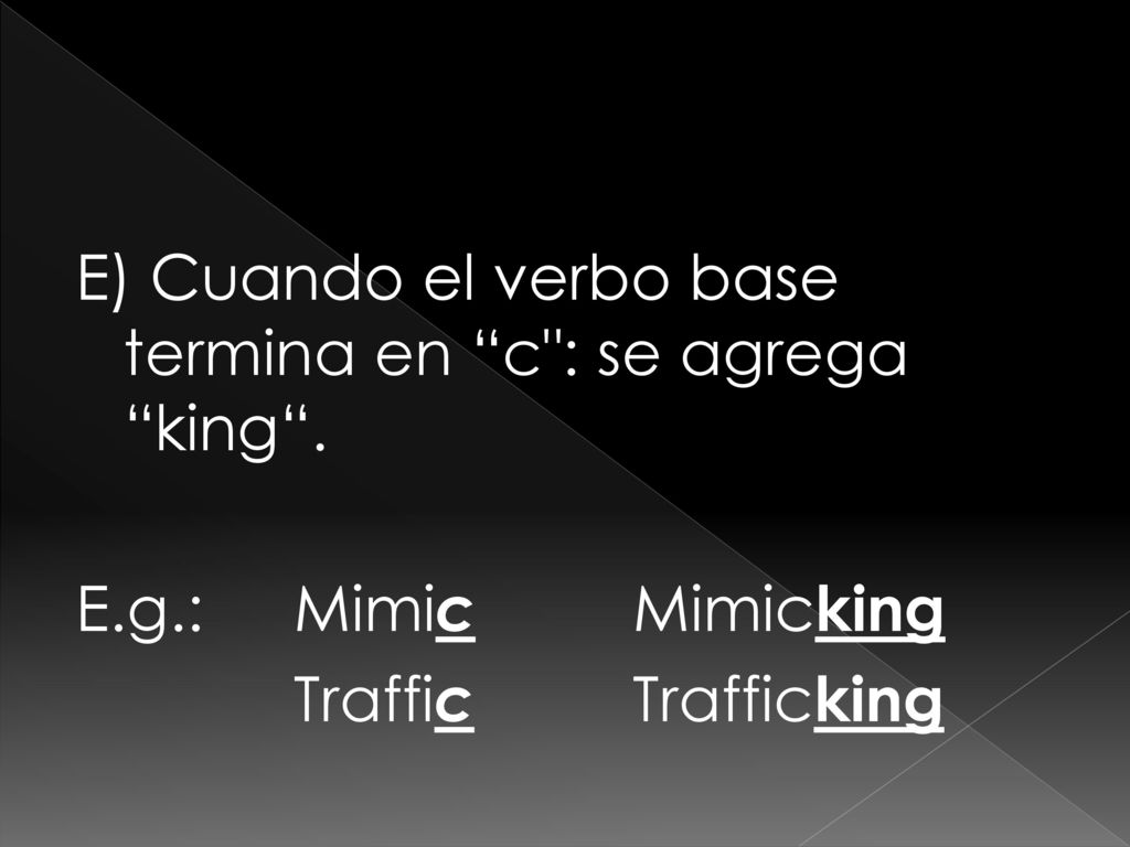E) Cuando el verbo base termina en c : se agrega king . E. g