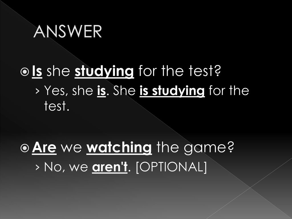 ANSWER Is she studying for the test Are we watching the game
