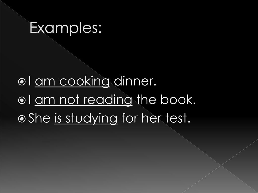 Examples: I am cooking dinner. I am not reading the book.