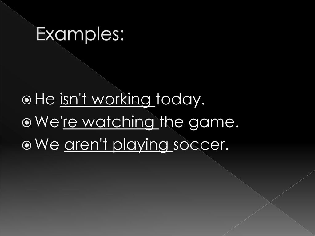 Examples: He isn t working today. We re watching the game.