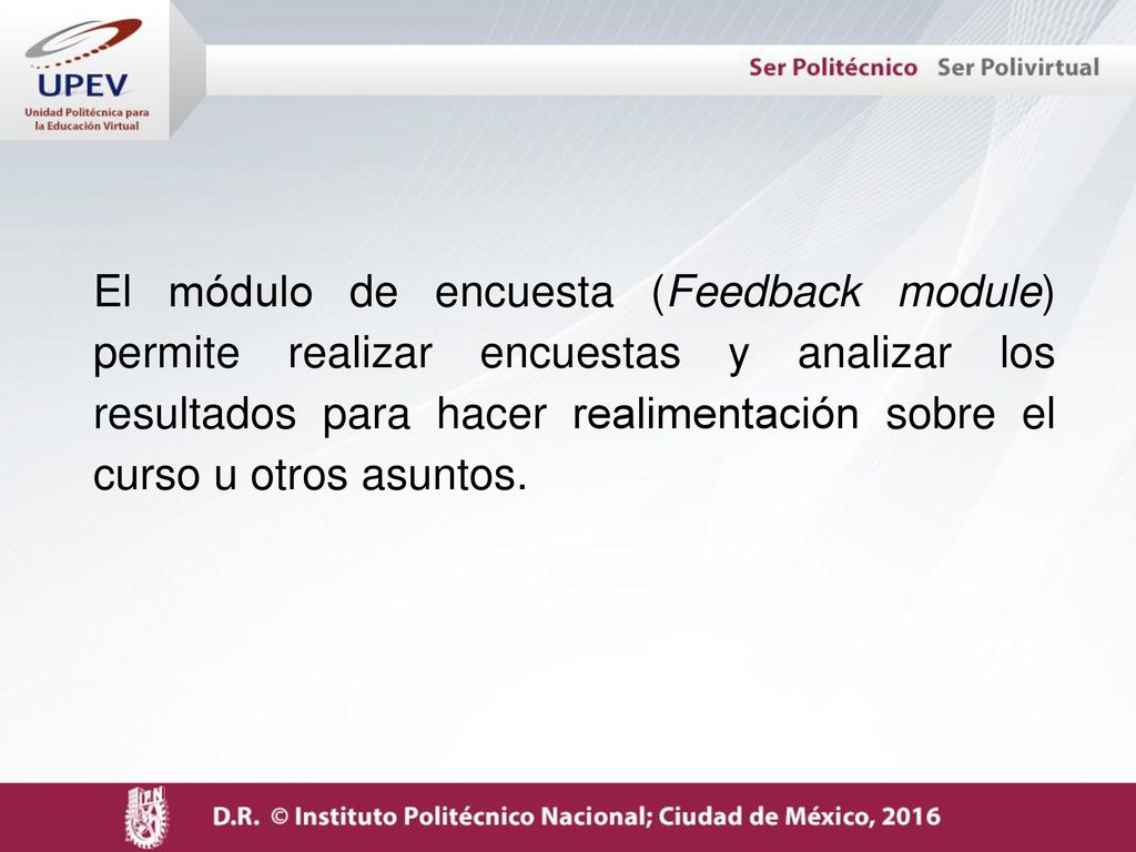 El módulo de encuesta (Feedback module) permite realizar encuestas y analizar los resultados para hacer realimentación sobre el curso u otros asuntos.