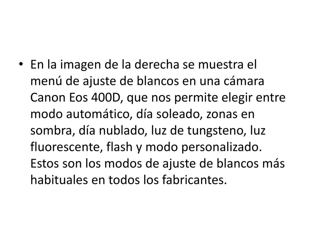 En la imagen de la derecha se muestra el menú de ajuste de blancos en una cámara Canon Eos 400D, que nos permite elegir entre modo automático, día soleado, zonas en sombra, día nublado, luz de tungsteno, luz fluorescente, flash y modo personalizado.