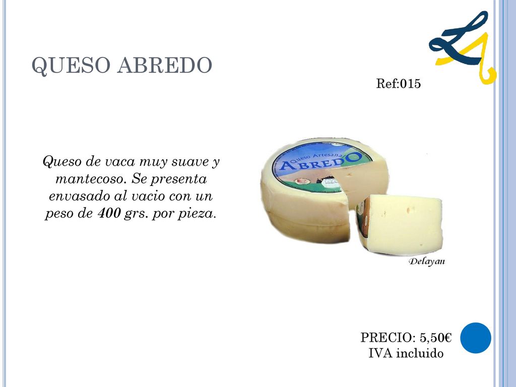 QUESO ABREDO Ref:015. Queso de vaca muy suave y mantecoso. Se presenta envasado al vacio con un peso de 400 grs. por pieza.