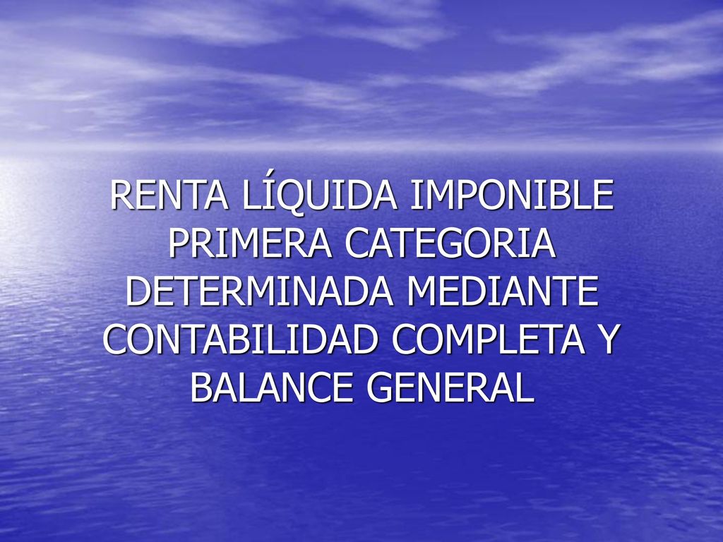 RENTA LÍQUIDA IMPONIBLE PRIMERA CATEGORIA DETERMINADA MEDIANTE CONTABILIDAD COMPLETA Y BALANCE GENERAL