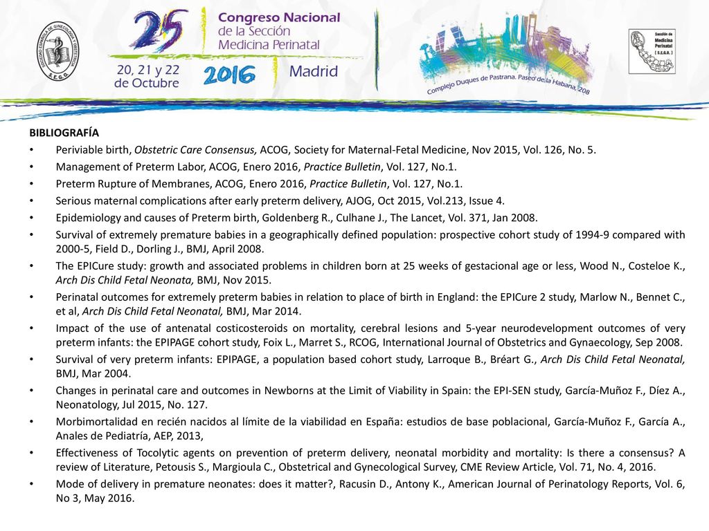 BIBLIOGRAFÍA Periviable birth, Obstetric Care Consensus, ACOG, Society for Maternal-Fetal Medicine, Nov 2015, Vol. 126, No. 5.