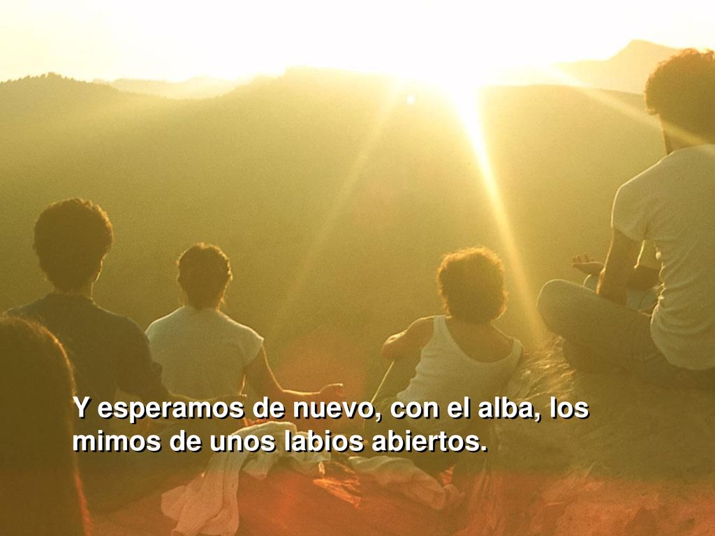 Y esperamos de nuevo, con el alba, los mimos de unos labios abiertos.