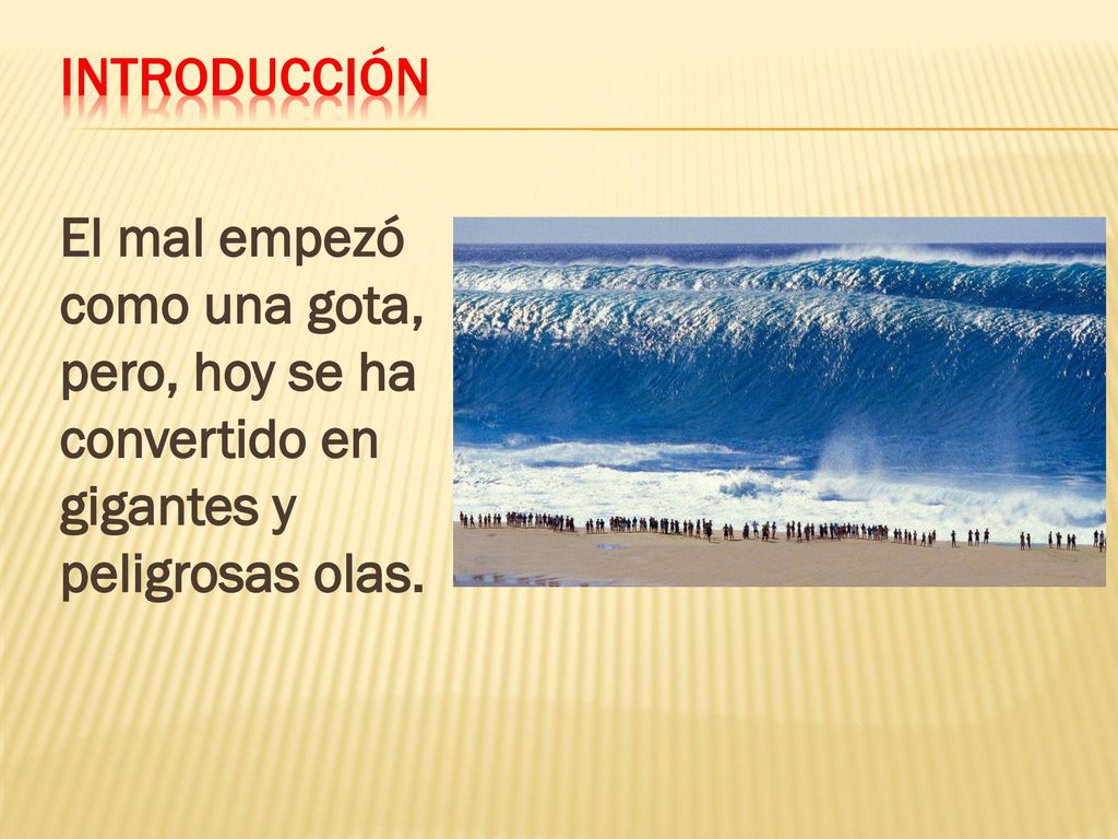 Introducción El mal empezó como una gota, pero, hoy se ha convertido en gigantes y peligrosas olas.