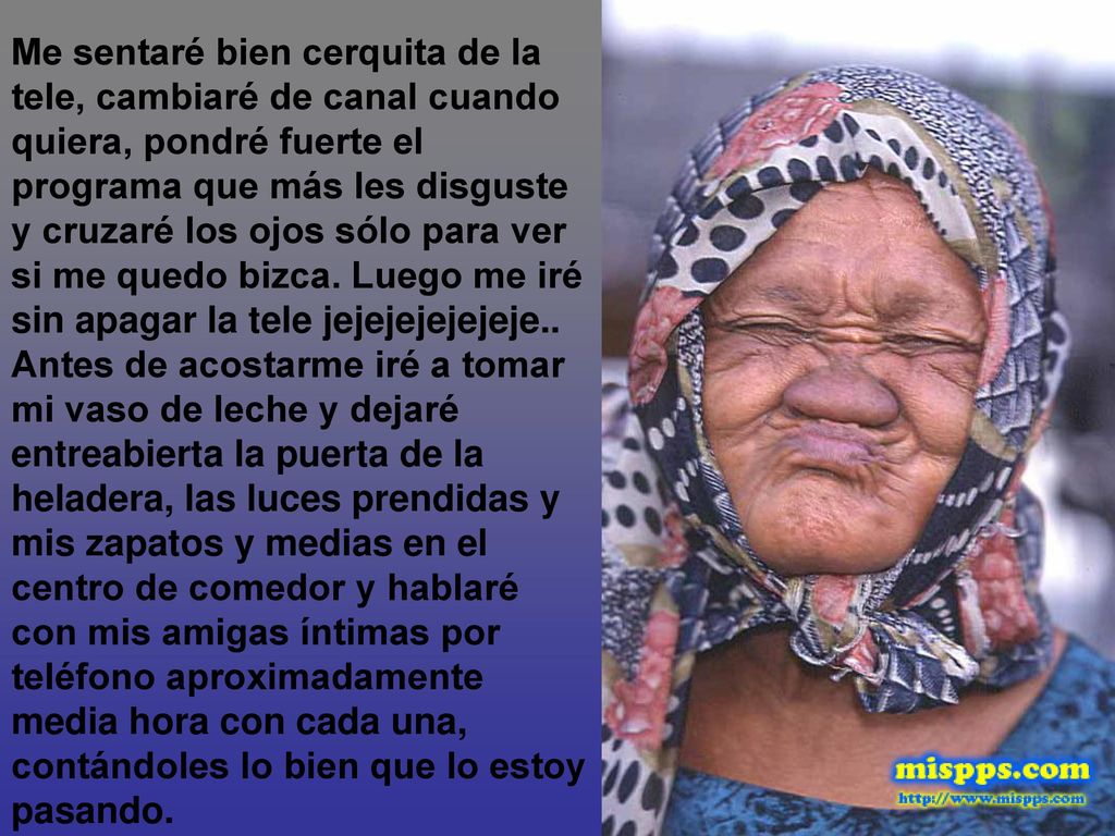 Me sentaré bien cerquita de la tele, cambiaré de canal cuando quiera, pondré fuerte el programa que más les disguste y cruzaré los ojos sólo para ver si me quedo bizca.