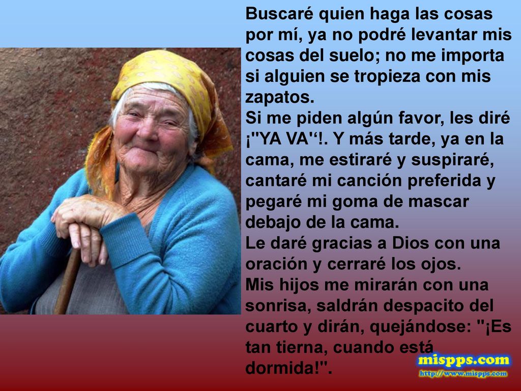 Buscaré quien haga las cosas por mí, ya no podré levantar mis cosas del suelo; no me importa si alguien se tropieza con mis zapatos.