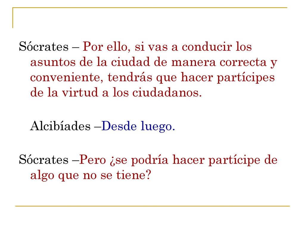 Sócrates – Por ello, si vas a conducir los asuntos de la ciudad de manera correcta y conveniente, tendrás que hacer partícipes de la virtud a los ciudadanos.