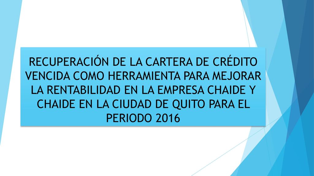 RECUPERACIÓN DE LA CARTERA DE CRÉDITO VENCIDA COMO HERRAMIENTA PARA MEJORAR LA RENTABILIDAD EN LA EMPRESA CHAIDE Y CHAIDE EN LA CIUDAD DE QUITO PARA EL PERIODO 2016