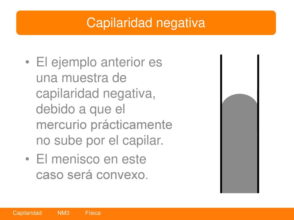 Capilaridad negativa El ejemplo anterior es una muestra de capilaridad negativa, debido a que el mercurio prácticamente no sube por el capilar.