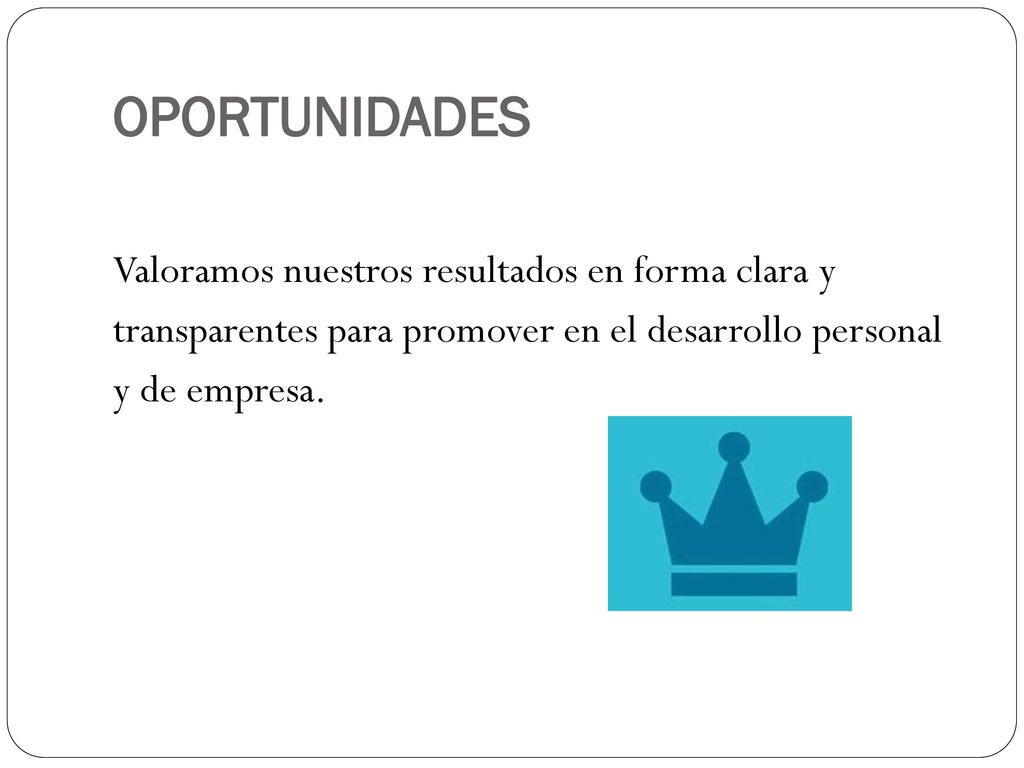 OPORTUNIDADES Valoramos nuestros resultados en forma clara y transparentes para promover en el desarrollo personal y de empresa.