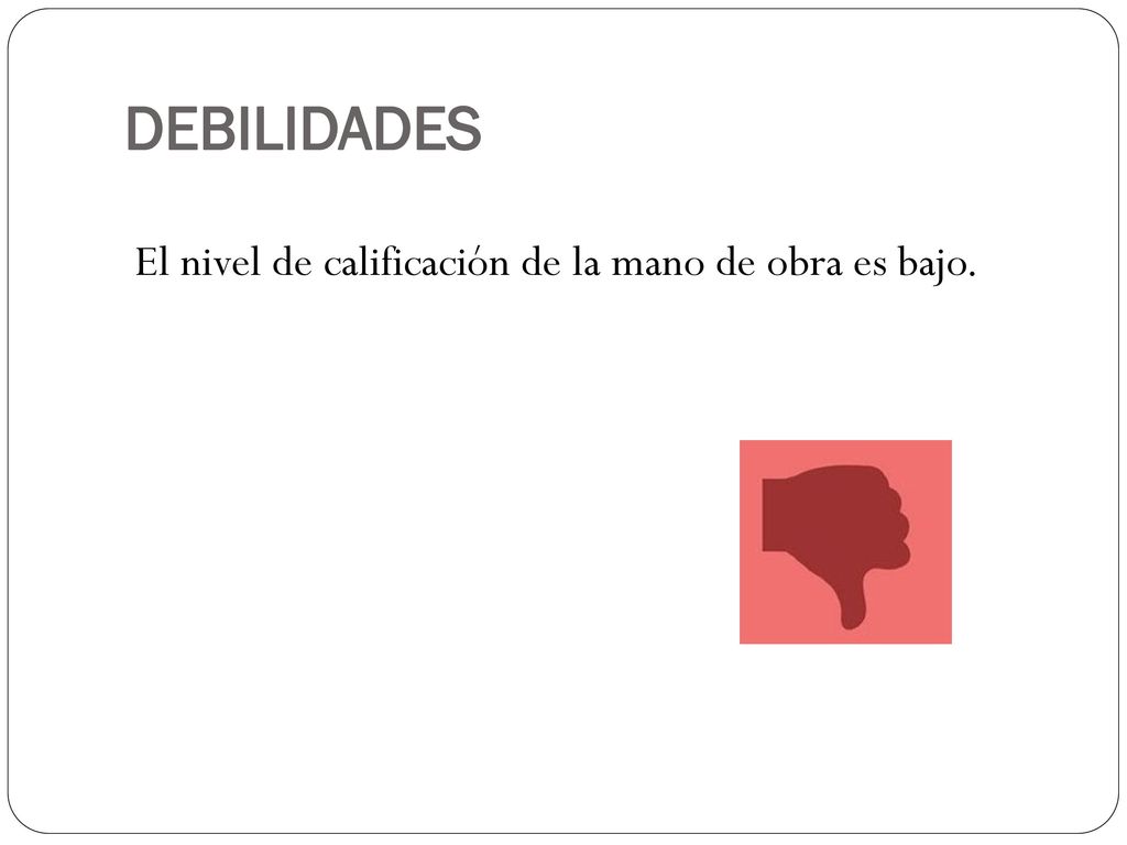 DEBILIDADES El nivel de calificación de la mano de obra es bajo.