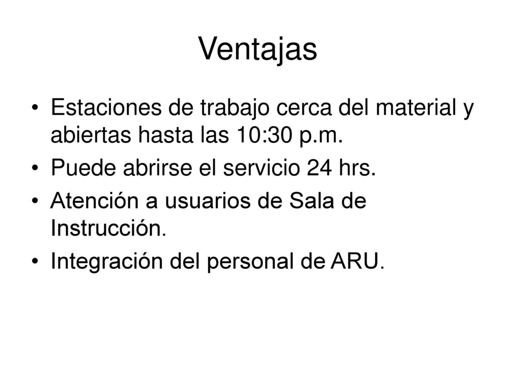 Ventajas Estaciones de trabajo cerca del material y abiertas hasta las 10:30 p.m. Puede abrirse el servicio 24 hrs.