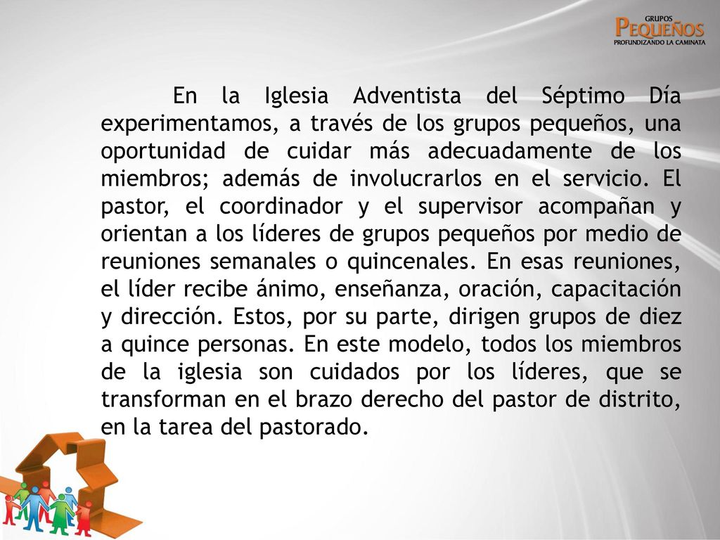En la Iglesia Adventista del Séptimo Día experimentamos, a través de los grupos pequeños, una oportunidad de cuidar más adecuadamente de los miembros; además de involucrarlos en el servicio.