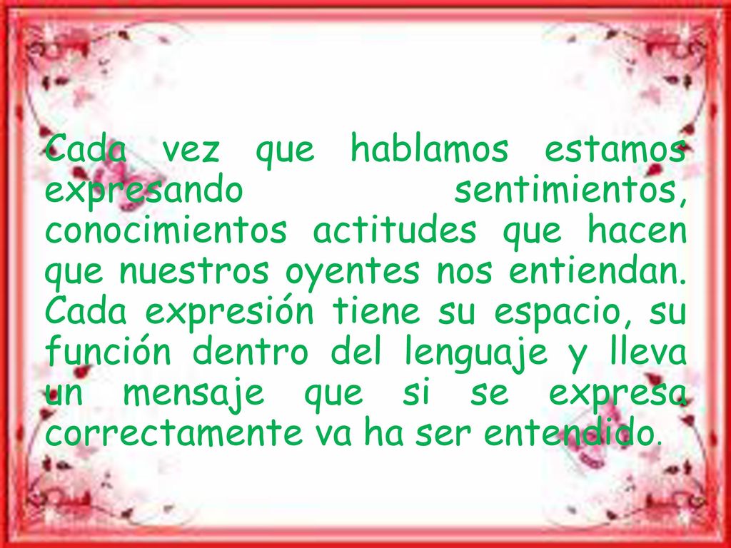Cada vez que hablamos estamos expresando sentimientos, conocimientos actitudes que hacen que nuestros oyentes nos entiendan.