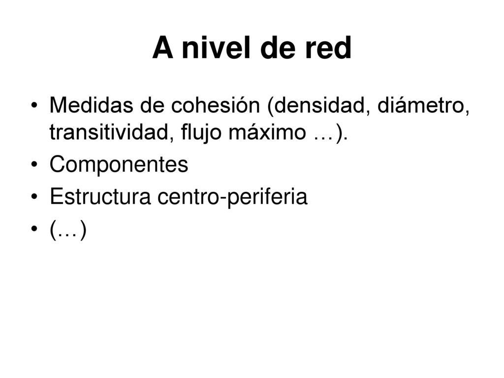A nivel de red Medidas de cohesión (densidad, diámetro, transitividad, flujo máximo …). Componentes.