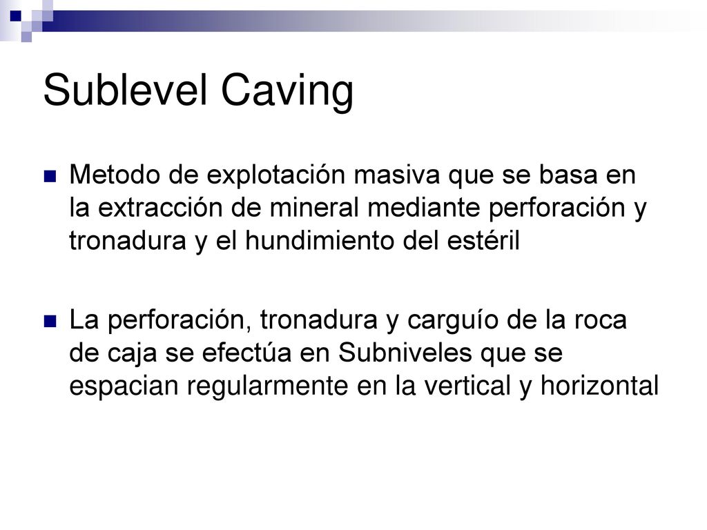 Sublevel Caving Metodo de explotación masiva que se basa en la extracción de mineral mediante perforación y tronadura y el hundimiento del estéril.