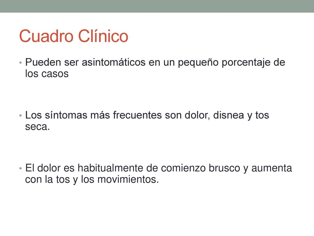 Cuadro Clínico Pueden ser asintomáticos en un pequeño porcentaje de los casos. Los síntomas más frecuentes son dolor, disnea y tos seca.