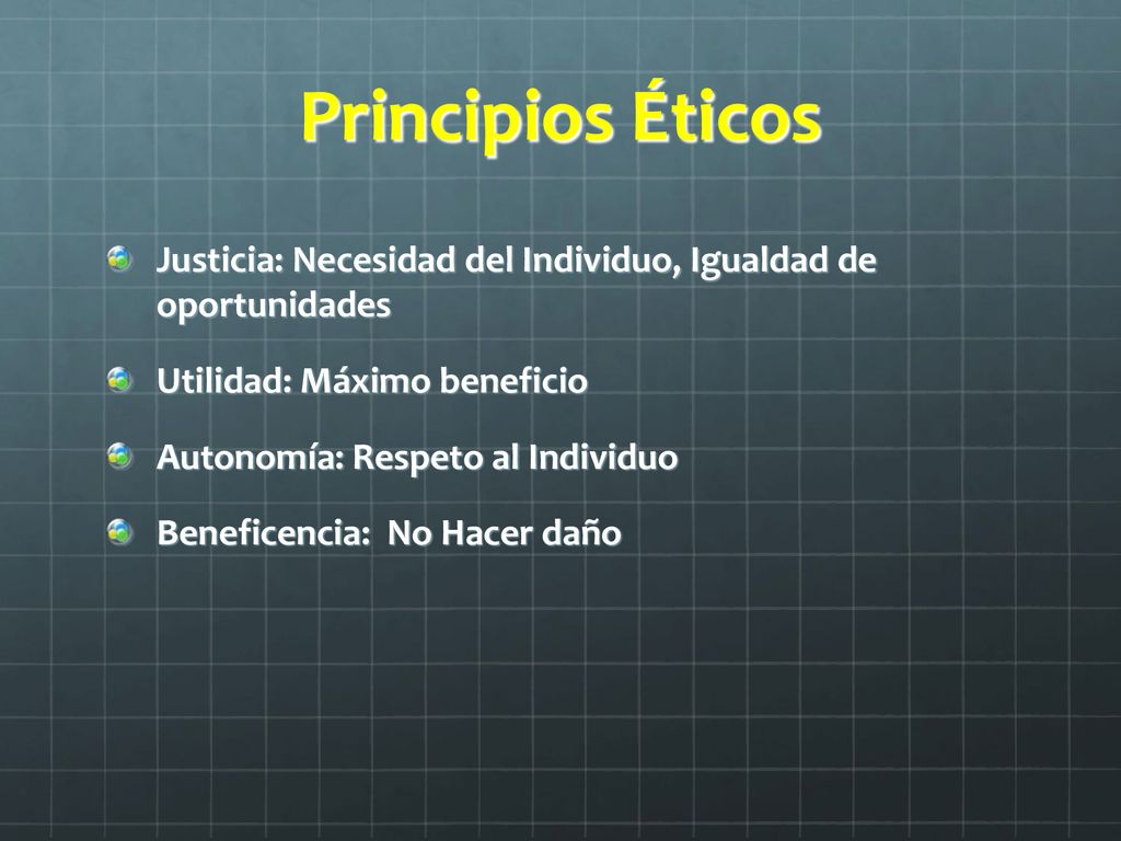 Principios Éticos Justicia: Necesidad del Individuo, Igualdad de oportunidades. Utilidad: Máximo beneficio.