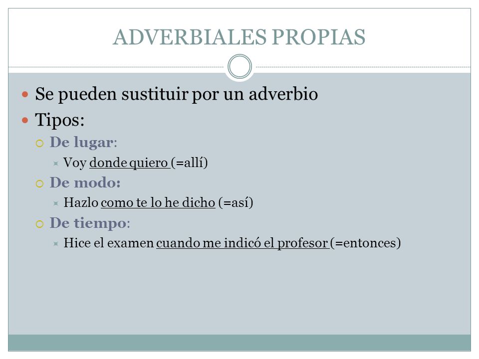 ADVERBIALES PROPIAS Se pueden sustituir por un adverbio Tipos:
