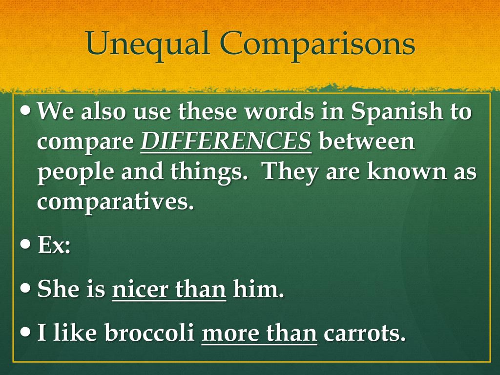 Unequal Comparisons We also use these words in Spanish to compare DIFFERENCES between people and things. They are known as comparatives.
