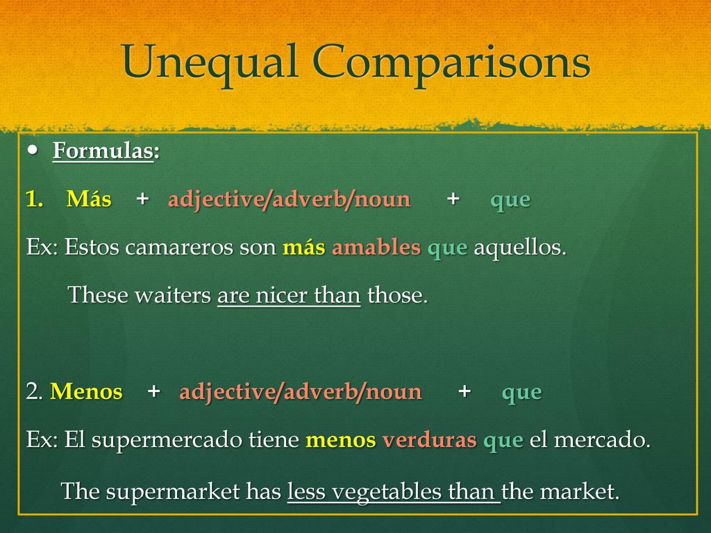 Unequal Comparisons Formulas: Más + adjective/adverb/noun + que. Ex: Estos camareros son más amables que aquellos.