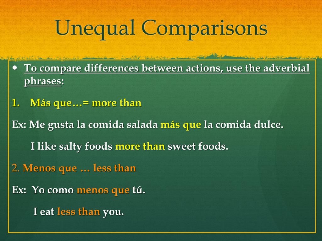 Unequal Comparisons To compare differences between actions, use the adverbial phrases: Más que…= more than.
