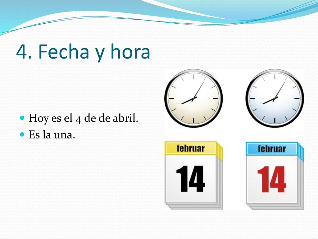 4. Fecha y hora Hoy es el 4 de de abril. Es la una.