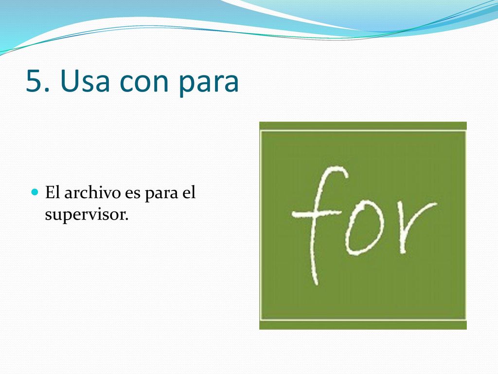 5. Usa con para El archivo es para el supervisor.