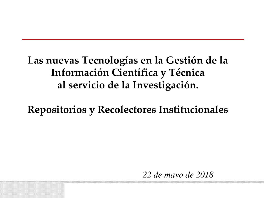 Las nuevas Tecnologías en la Gestión de la Información Científica y Técnica al servicio de la Investigación. Repositorios y Recolectores Institucionales